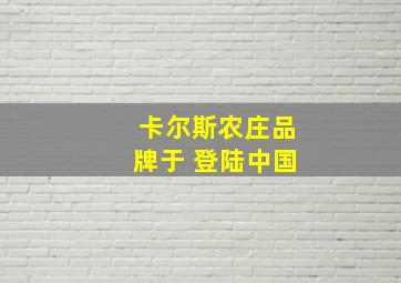 卡尔斯农庄品牌于 登陆中国